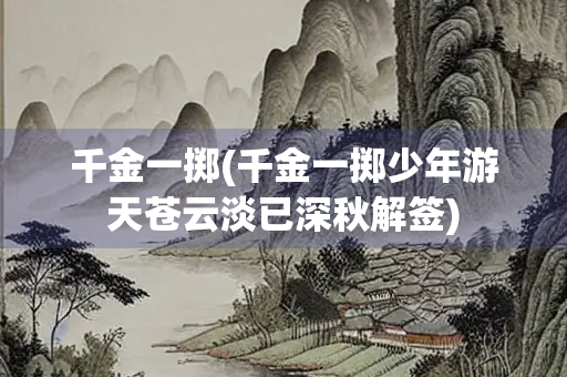 千金一掷(千金一掷少年游天苍云淡已深秋解签)