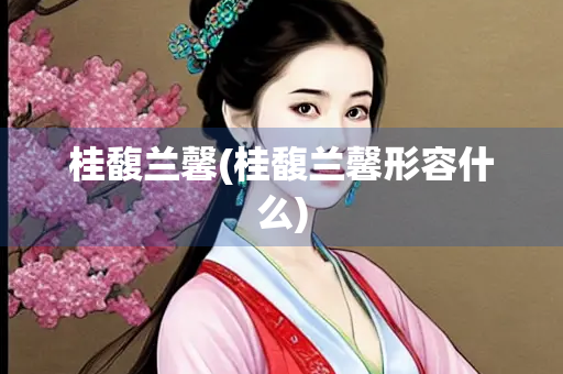 桂馥兰馨(桂馥兰馨形容什么)