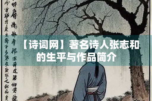 【诗词网】著名诗人张志和的生平与作品简介