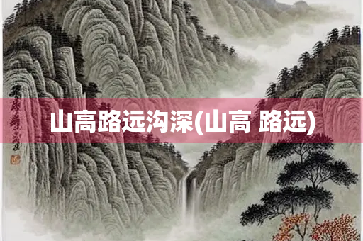 山高路远沟深(山高 路远)