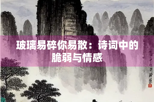 玻璃易碎你易散：诗词中的脆弱与情感