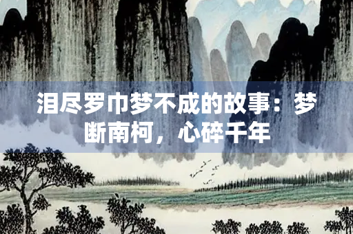 泪尽罗巾梦不成的故事：梦断南柯，心碎千年