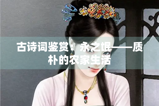 古诗词鉴赏：永之氓——质朴的农家生活
