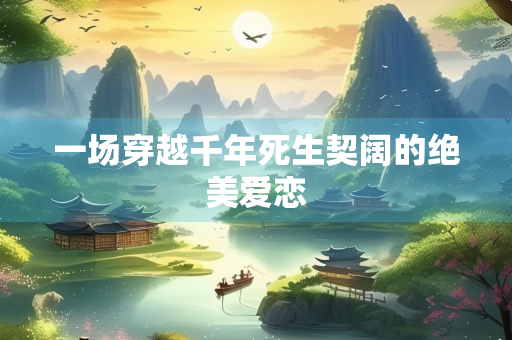 一场穿越千年死生契阔的绝美爱恋
