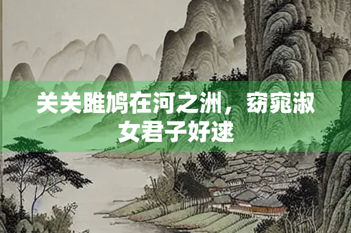 关关雎鸠在河之洲，窈窕淑女君子好逑