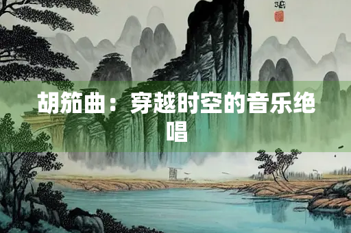 胡笳曲：穿越时空的音乐绝唱