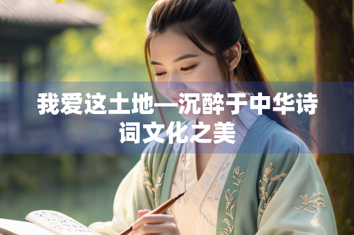 我爱这土地—沉醉于中华诗词文化之美