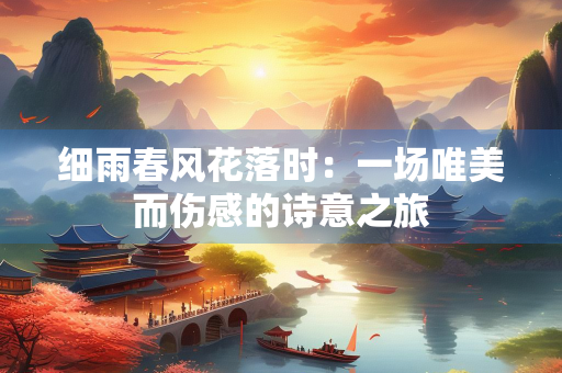细雨春风花落时：一场唯美而伤感的诗意之旅