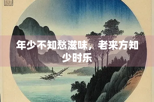 年少不知愁滋味，老来方知少时乐