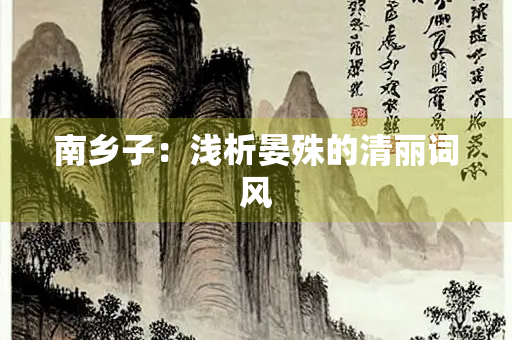 南乡子：浅析晏殊的清丽词风