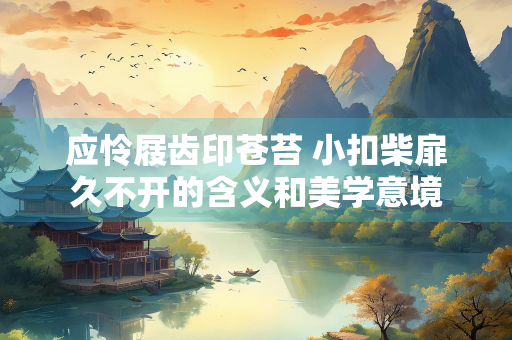 应怜屐齿印苍苔 小扣柴扉久不开的含义和美学意境