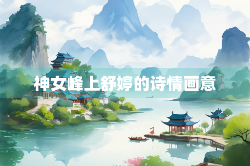 神女峰上舒婷的诗情画意