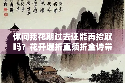 你问我花期过去还能再拾取吗？花开堪折直须折全诗带你寻找答案