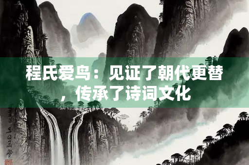 程氏爱鸟：见证了朝代更替，传承了诗词文化