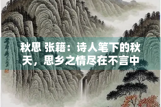 秋思 张籍：诗人笔下的秋天，思乡之情尽在不言中