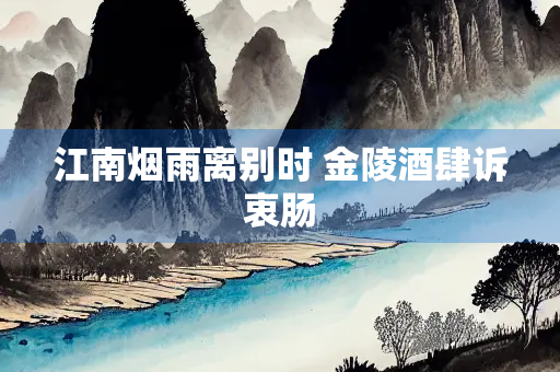江南烟雨离别时 金陵酒肆诉衷肠