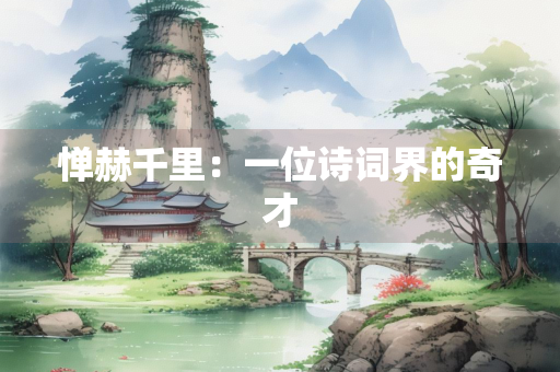 惮赫千里：一位诗词界的奇才