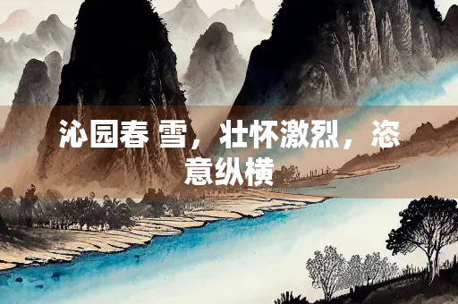 沁园春 雪，壮怀激烈，恣意纵横