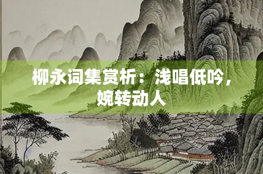柳永词集赏析：浅唱低吟，婉转动人