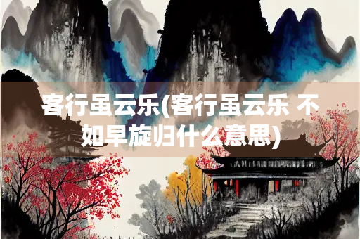 客行虽云乐(客行虽云乐 不如早旋归什么意思)