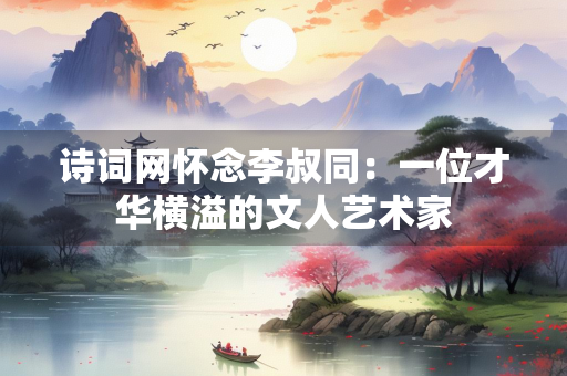 诗词网怀念李叔同：一位才华横溢的文人艺术家