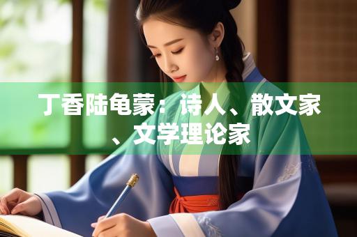 丁香陆龟蒙：诗人、散文家、文学理论家