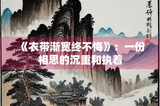 《衣带渐宽终不悔》：一份相思的沉重和执着