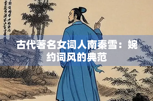 古代著名女词人南秦雪：婉约词风的典范