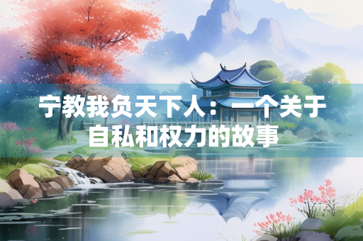 宁教我负天下人：一个关于自私和权力的故事
