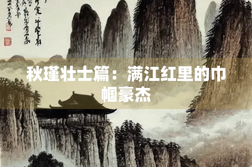 秋瑾壮士篇：满江红里的巾帼豪杰