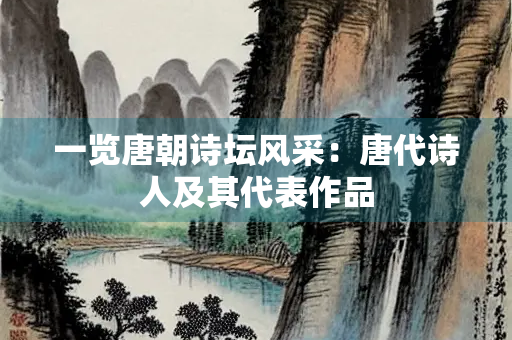 一览唐朝诗坛风采：唐代诗人及其代表作品