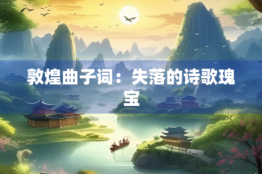 敦煌曲子词：失落的诗歌瑰宝