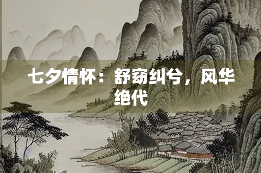七夕情怀：舒窈纠兮，风华绝代