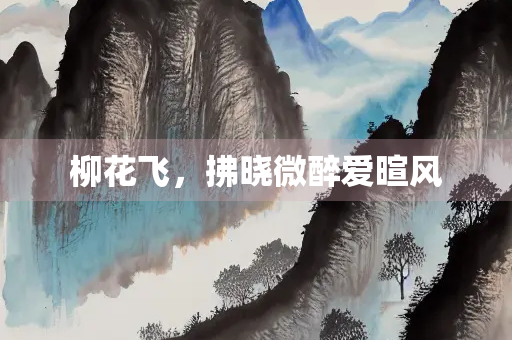 柳花飞，拂晓微醉爱暄风