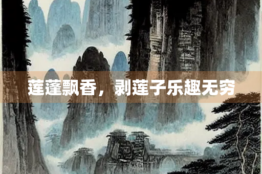 莲蓬飘香，剥莲子乐趣无穷