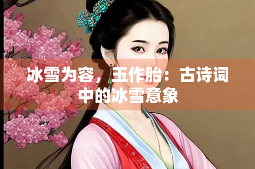 冰雪为容，玉作胎：古诗词中的冰雪意象