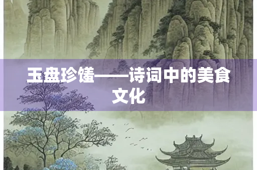 玉盘珍馐——诗词中的美食文化