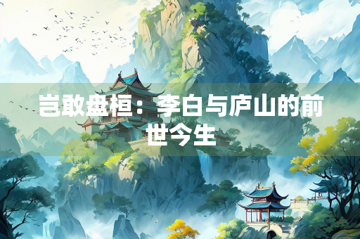 岂敢盘桓：李白与庐山的前世今生