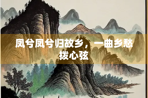 凤兮凤兮归故乡，一曲乡愁拨心弦