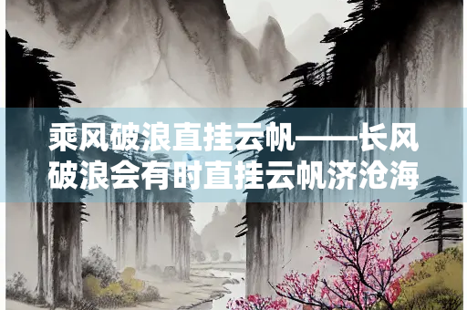 乘风破浪直挂云帆——长风破浪会有时直挂云帆济沧海赏析