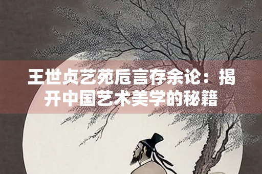 王世贞艺苑卮言存余论：揭开中国艺术美学的秘籍