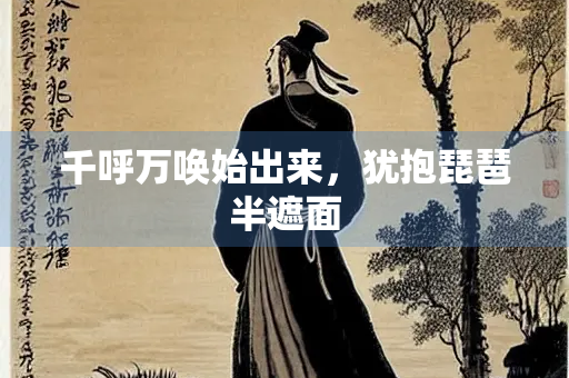 千呼万唤始出来，犹抱琵琶半遮面