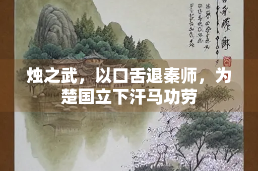 烛之武，以口舌退秦师，为楚国立下汗马功劳