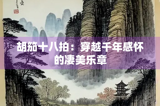 胡笳十八拍：穿越千年感怀的凄美乐章