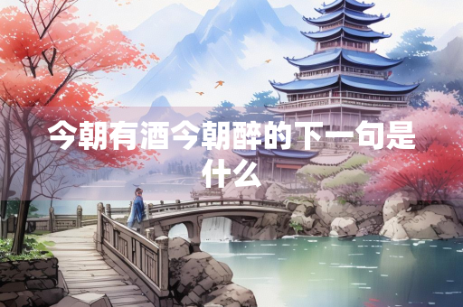 今朝有酒今朝醉的下一句是什么