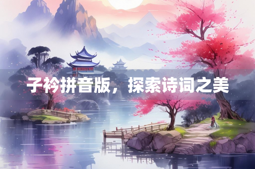 子衿拼音版，探索诗词之美