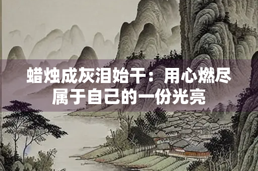 蜡烛成灰泪始干：用心燃尽属于自己的一份光亮