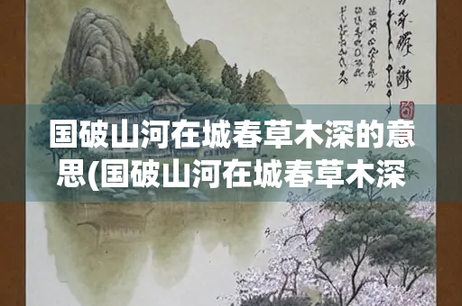 国破山河在城春草木深的意思(国破山河在城春草木深的意思的历史背景是)