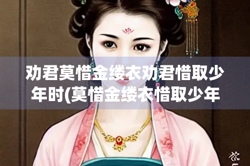 劝君莫惜金缕衣劝君惜取少年时(莫惜金缕衣惜取少年时哲理)