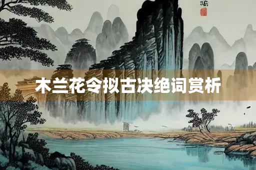 木兰花令拟古决绝词赏析